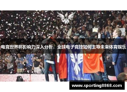 电竞世界杯影响力深入分析：全球电子竞技如何主导未来体育娱乐