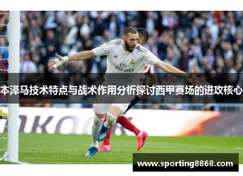 本泽马技术特点与战术作用分析探讨西甲赛场的进攻核心