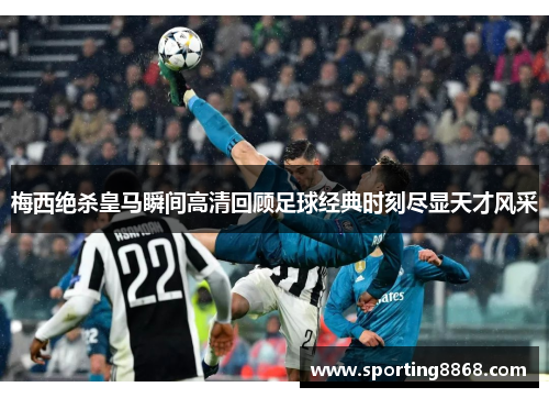 梅西绝杀皇马瞬间高清回顾足球经典时刻尽显天才风采