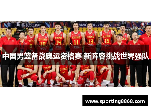 中国男篮备战奥运资格赛 新阵容挑战世界强队