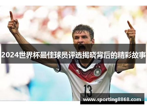2024世界杯最佳球员评选揭晓背后的精彩故事