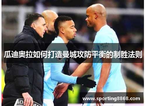 瓜迪奥拉如何打造曼城攻防平衡的制胜法则
