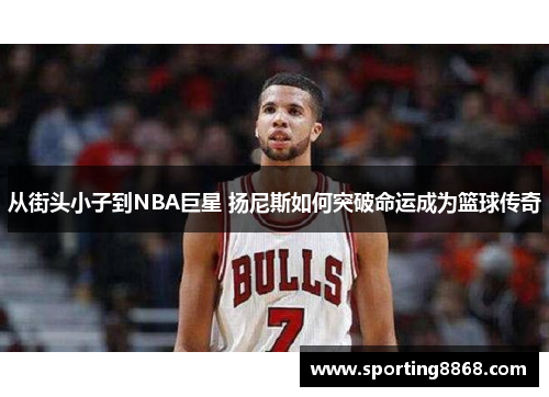 从街头小子到NBA巨星 扬尼斯如何突破命运成为篮球传奇