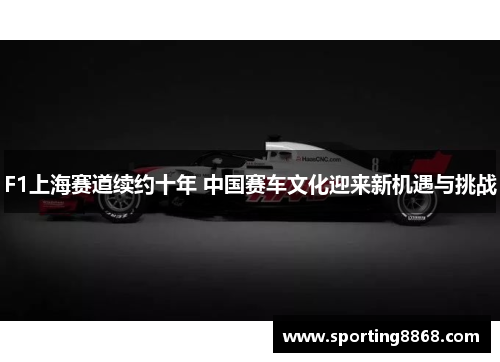 F1上海赛道续约十年 中国赛车文化迎来新机遇与挑战