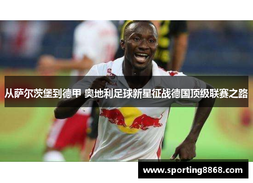 从萨尔茨堡到德甲 奥地利足球新星征战德国顶级联赛之路