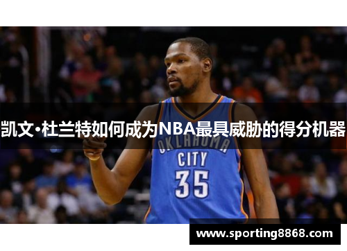 凯文·杜兰特如何成为NBA最具威胁的得分机器