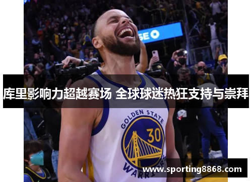 库里影响力超越赛场 全球球迷热狂支持与崇拜