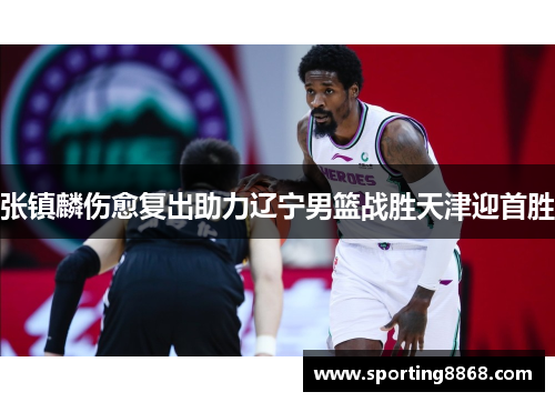 张镇麟伤愈复出助力辽宁男篮战胜天津迎首胜