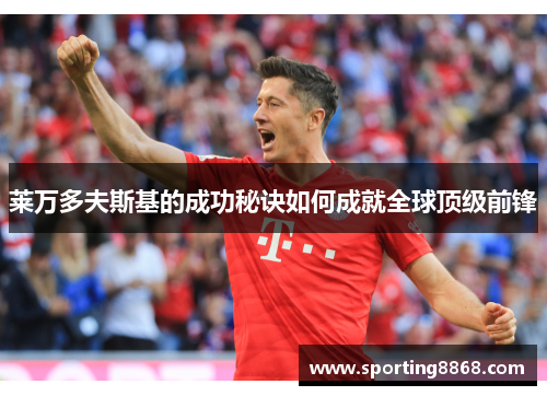 莱万多夫斯基的成功秘诀如何成就全球顶级前锋