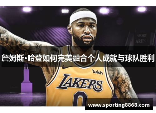 詹姆斯·哈登如何完美融合个人成就与球队胜利
