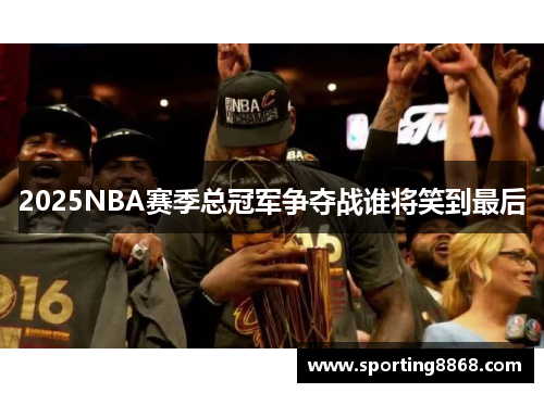 2025NBA赛季总冠军争夺战谁将笑到最后