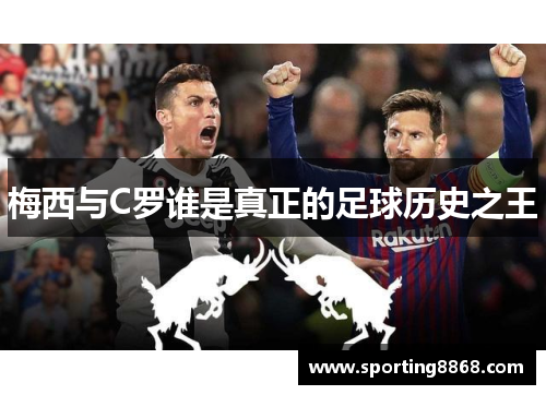 梅西与C罗谁是真正的足球历史之王