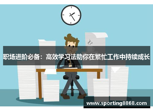职场进阶必备：高效学习法助你在繁忙工作中持续成长