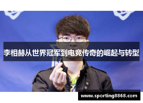 李相赫从世界冠军到电竞传奇的崛起与转型