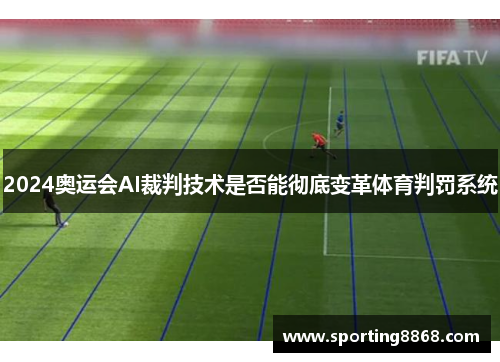 2024奥运会AI裁判技术是否能彻底变革体育判罚系统