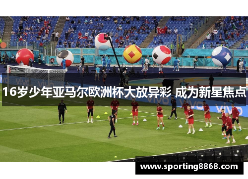 16岁少年亚马尔欧洲杯大放异彩 成为新星焦点