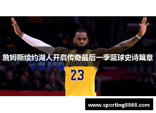 詹姆斯续约湖人开启传奇最后一季篮球史诗篇章