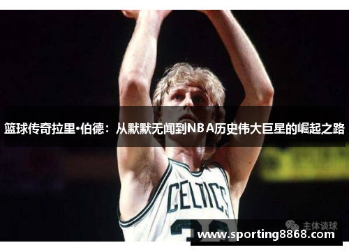 篮球传奇拉里·伯德：从默默无闻到NBA历史伟大巨星的崛起之路