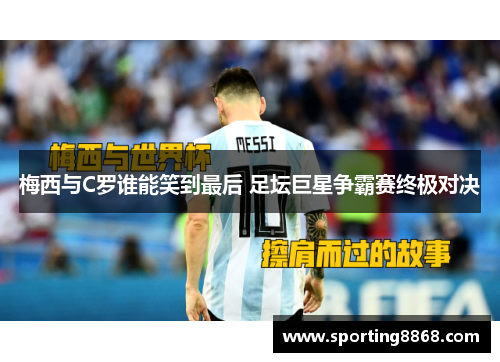 梅西与C罗谁能笑到最后 足坛巨星争霸赛终极对决