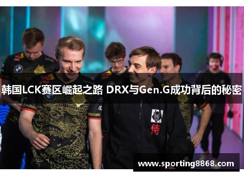 韩国LCK赛区崛起之路 DRX与Gen.G成功背后的秘密