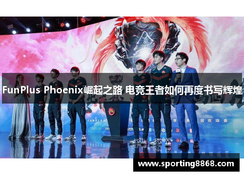 FunPlus Phoenix崛起之路 电竞王者如何再度书写辉煌