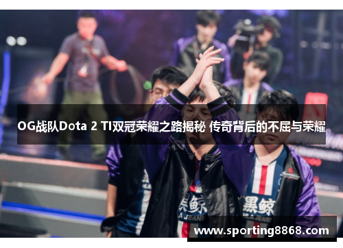 OG战队Dota 2 TI双冠荣耀之路揭秘 传奇背后的不屈与荣耀