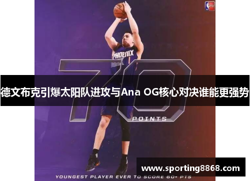 德文布克引爆太阳队进攻与Ana OG核心对决谁能更强势