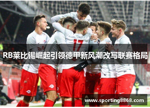 RB莱比锡崛起引领德甲新风潮改写联赛格局
