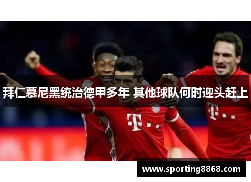 拜仁慕尼黑统治德甲多年 其他球队何时迎头赶上