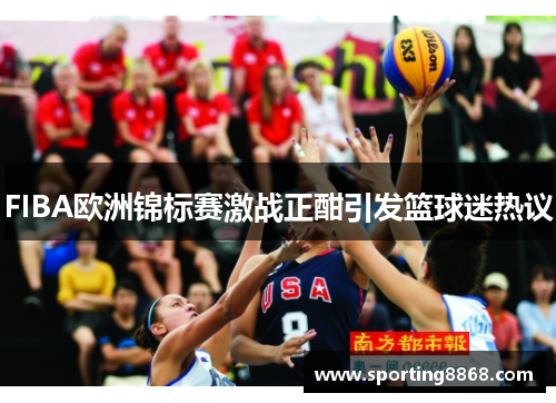 FIBA欧洲锦标赛激战正酣引发篮球迷热议